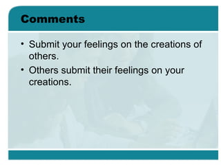 Comments <ul><li>Submit your feelings on the creations of others. </li></ul><ul><li>Others submit their feelings on your c...