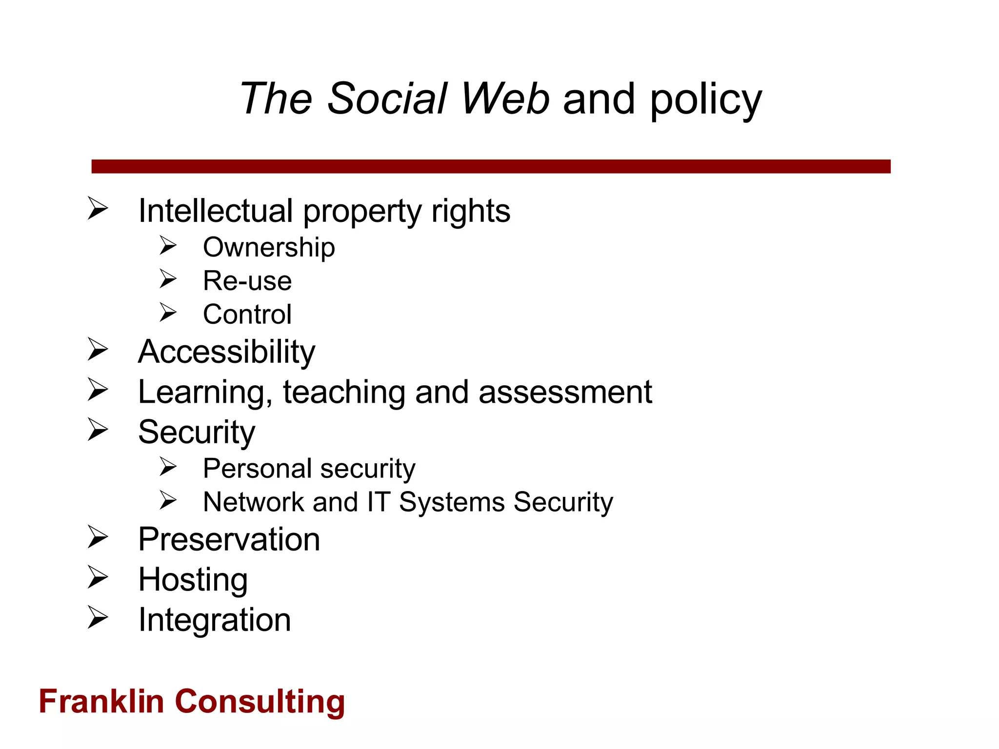 The Social Web  and policy Intellectual property rights Ownership Re-use Control Accessibility Learning, teaching and assessment Security Personal security Network and IT Systems Security Preservation Hosting Integration 