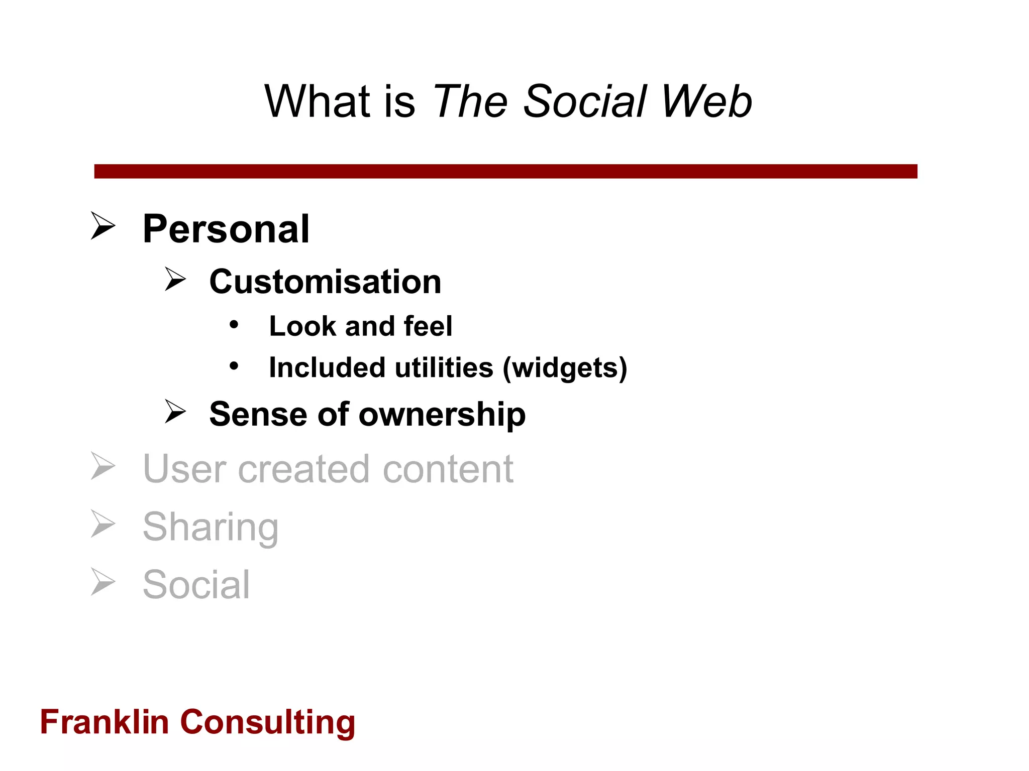 What is  The Social Web   Personal Customisation Look and feel Included utilities (widgets) Sense of ownership User created content Sharing Social 
