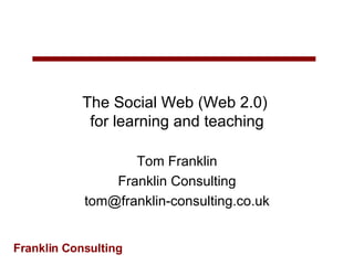 The Social Web (Web 2.0)  for learning and teaching Tom Franklin Franklin Consulting [email_address] 