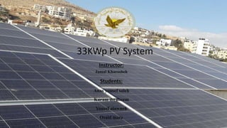 33KWp PV System
Instructor:
Jamal Kharosheh
Students:
Anas yousef saleh
Karam ibraheem
Yousef alawneh
Osaid mare
 