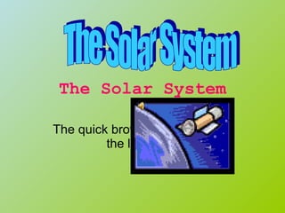The Solar System The quick brown fox jumps over the lazy dog. The Solar System 