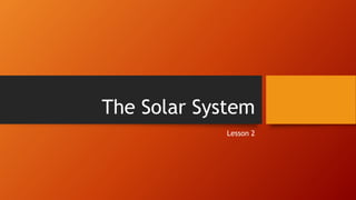 The Solar System
Lesson 2
 