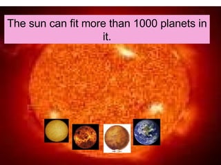 The sun can fit more than 1000 planets in it.