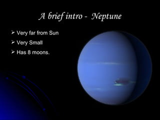 A brief intro - NeptuneA brief intro - Neptune
 Very far from Sun
 Very Small
 Has 8 moons.
 
