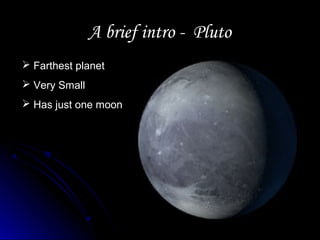 A brief intro - PlutoA brief intro - Pluto
 Farthest planet
 Very Small
 Has just one moon
 