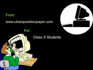 From:
www.cbsequestionpaper.com
For:
Class X Students
 