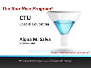 CTU Special Education Alona M. Salva SPED Cluster N4V4 Methods and materials for teaching exceptional  children. The Son-Rise Program ® Autism Treatment Center of America™  