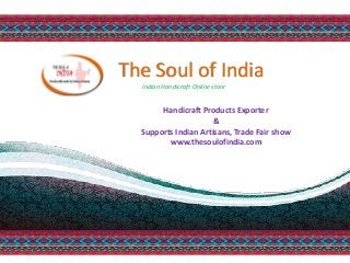 Handicraft Products Exporter
&
Supports Indian Artisans, Trade Fair show
www.thesoulofindia.com
The Soul of India
Indian Handicraft Online store
 