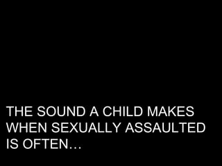 THE SOUND A CHILD MAKES  WHEN SEXUALLY ASSAULTED  IS OFTEN… 