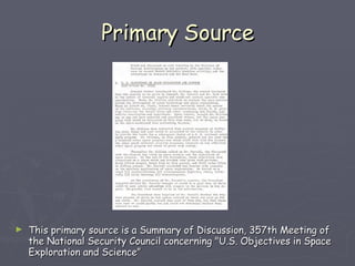 Primary Source This primary source is a Summary of Discussion, 357th Meeting of the National Security Council concerning "U.S. Objectives in Space Exploration and Science” 