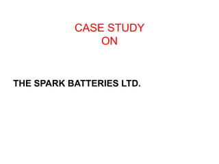 CASE STUDY
               ON


THE SPARK BATTERIES LTD.
 