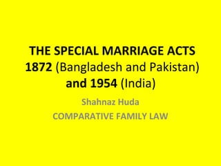 THE SPECIAL MARRIAGE ACTS
1872 (Bangladesh and Pakistan)
and 1954 (India)
Shahnaz Huda
COMPARATIVE FAMILY LAW
 