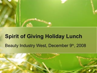 Spirit of Giving Holiday Lunch Beauty Industry West, December 9 th , 2008 