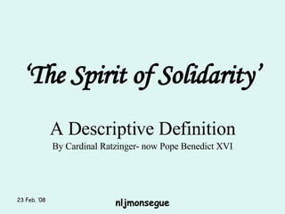 ‘ The Spirit of Solidarity’ A Descriptive Definition By Cardinal Ratzinger- now Pope Benedict XVI 