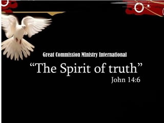 “ The Spirit of truth” John 14:6 Great Commission Ministry International 