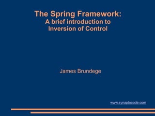 The Spring Framework:
  A brief introduction to
   Inversion of Control




       James Brundege




                        www.synaptocode.com
 