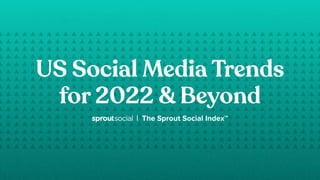US Social Media Trends
for 2022 & Beyond
| The Sprout Social IndexTM
 