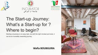 The Start-up Journey:
What’s a Start-up for ?
Where to begin?
Starting a business is no easy task, but with the right mindset and tools, it
can be an incredibly rewarding journey.
Wafia BOUBGUIRA
 