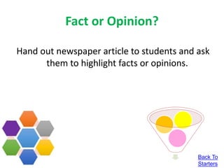 Fact or Opinion?
Hand out newspaper article to students and ask
them to highlight facts or opinions.
Back To
Starters
 