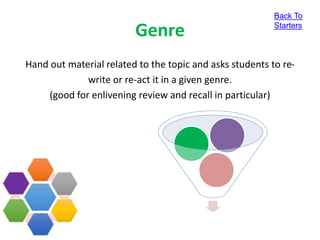 Genre
Hand out material related to the topic and asks students to re-
write or re-act it in a given genre.
(good for enlivening review and recall in particular)
Back To
Starters
 