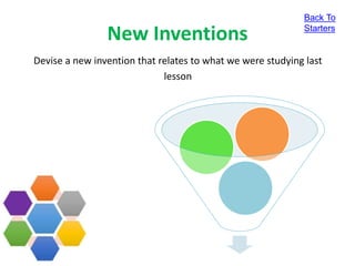 New Inventions
Devise a new invention that relates to what we were studying last
lesson
Back To
Starters
 