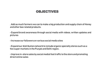 OBJECTIVES
. Add as much farmers we can to make a big production and supply chain of Honey
and other bee related products....