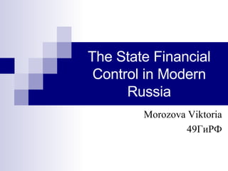The State Financial Control in Modern Russia Morozova Viktoria 49 ГиРФ 
