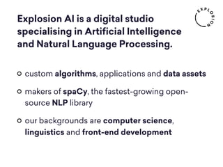 custom algorithms, applications and data assets
makers of spaCy, the fastest-growing open-
source NLP library
our backgrou...