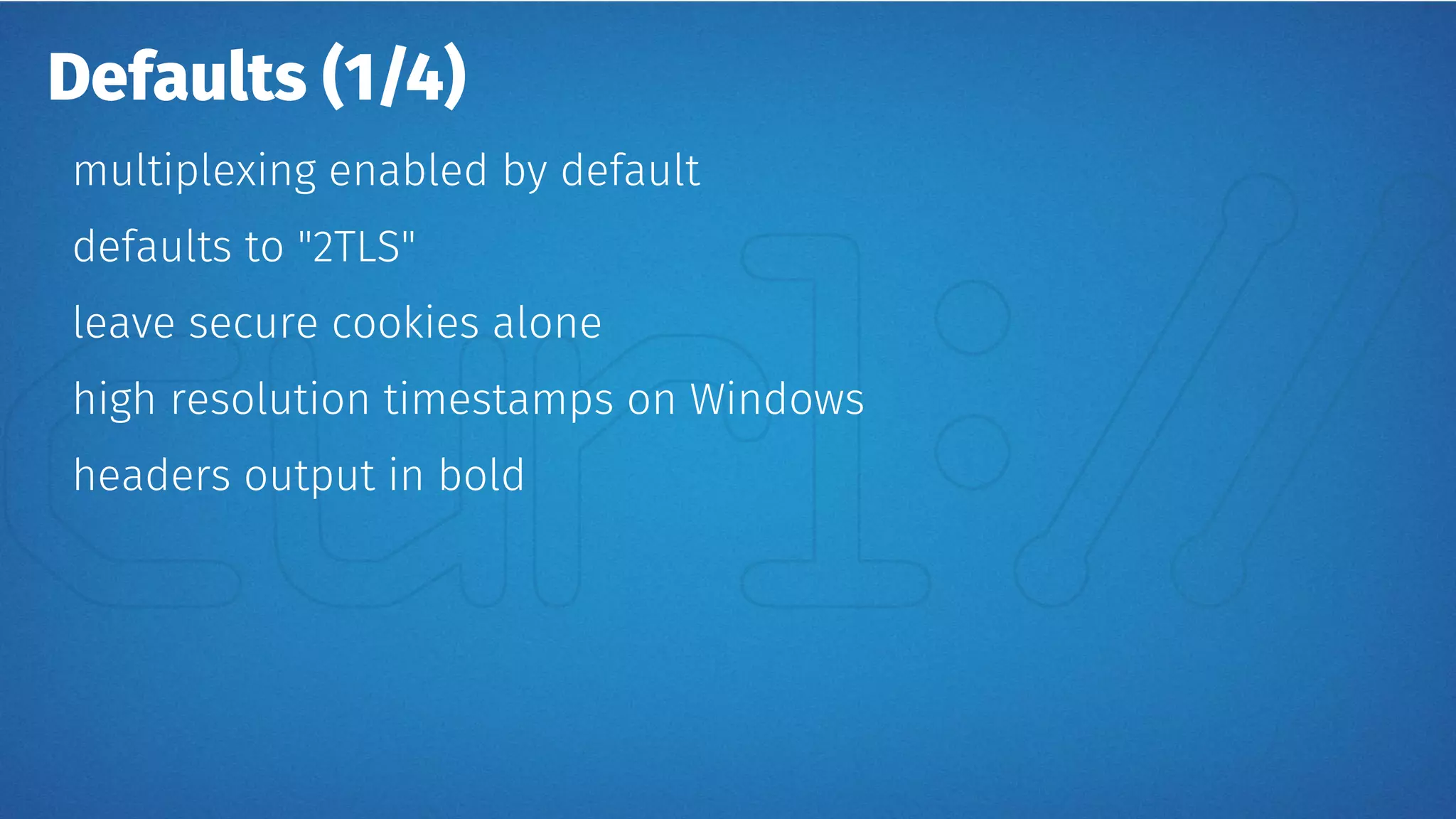 Defaults (1/4)
multiplexing enabled by default
defaults to "2TLS"
leave secure cookies alone
high resolution timestamps on Windows
headers output in bold
 