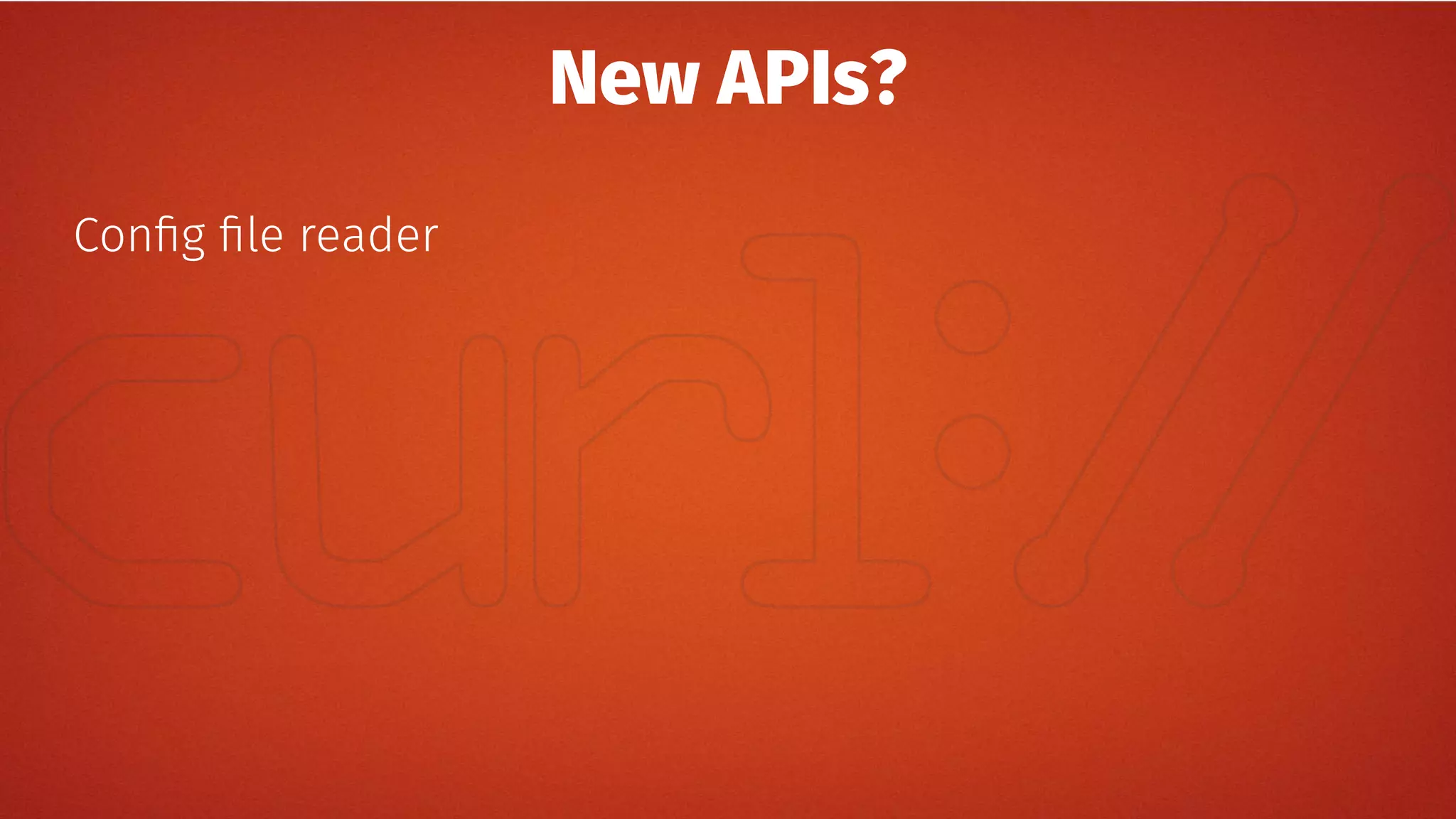 New APIs?
Config file reader
 