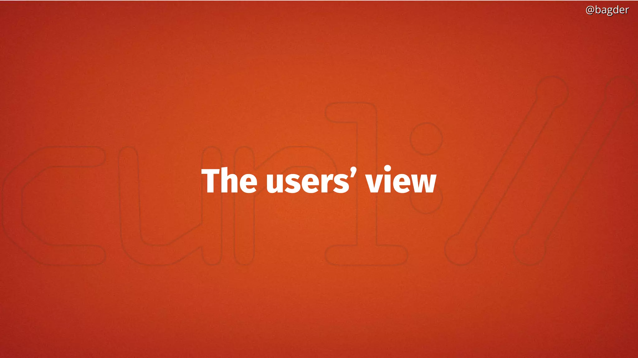 @bagder@bagder
The users’ view
 