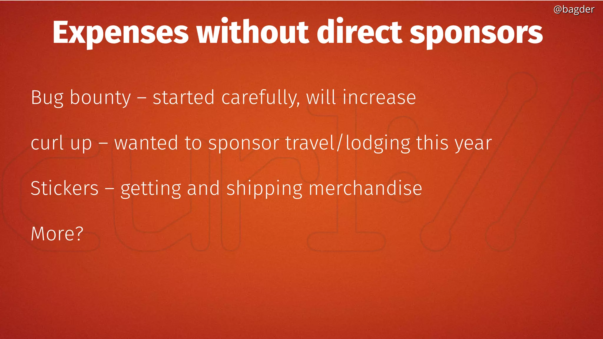 @bagder@bagder
Expenses without direct sponsors
Bug bounty – started carefully, will increase
curl up – wanted to sponsor travel/lodging this year
Stickers – getting and shipping merchandise
More?
 