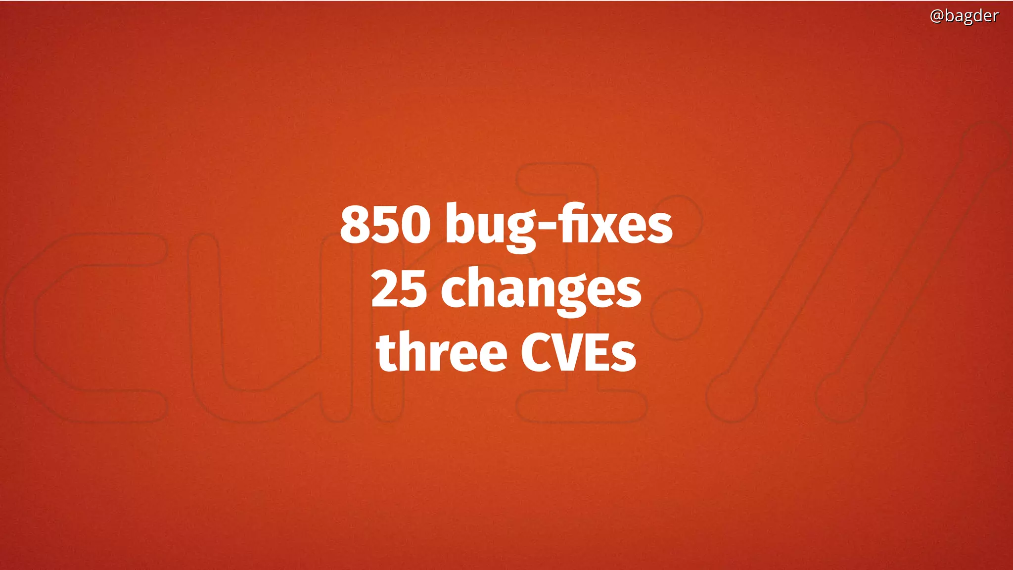 @bagder@bagder
850 bug-fixes
25 changes
three CVEs
 