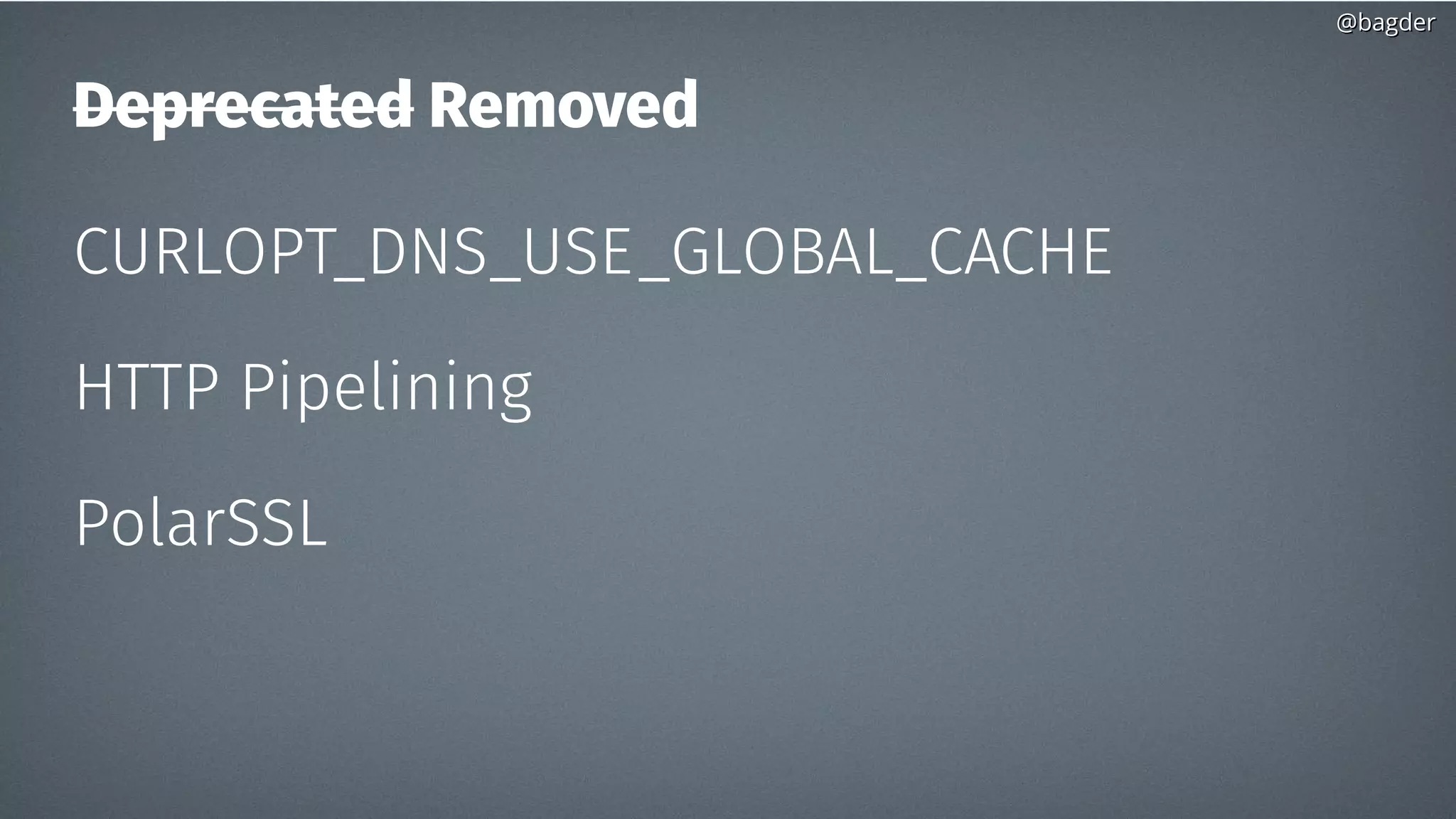 @bagder@bagder
Deprecated Removed
CURLOPT_DNS_USE_GLOBAL_CACHE
HTTP Pipelining
PolarSSL
 