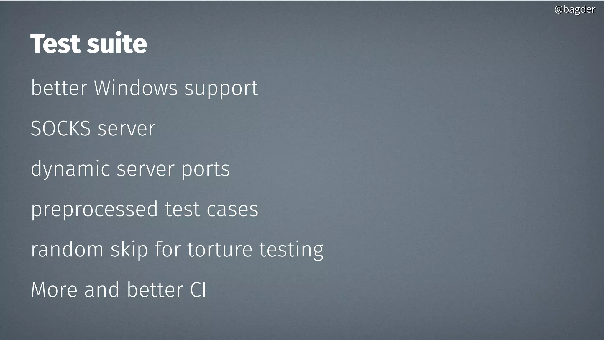 @bagder@bagder
Test suite
better Windows support
SOCKS server
dynamic server ports
preprocessed test cases
random skip for torture testing
More and better CI
 