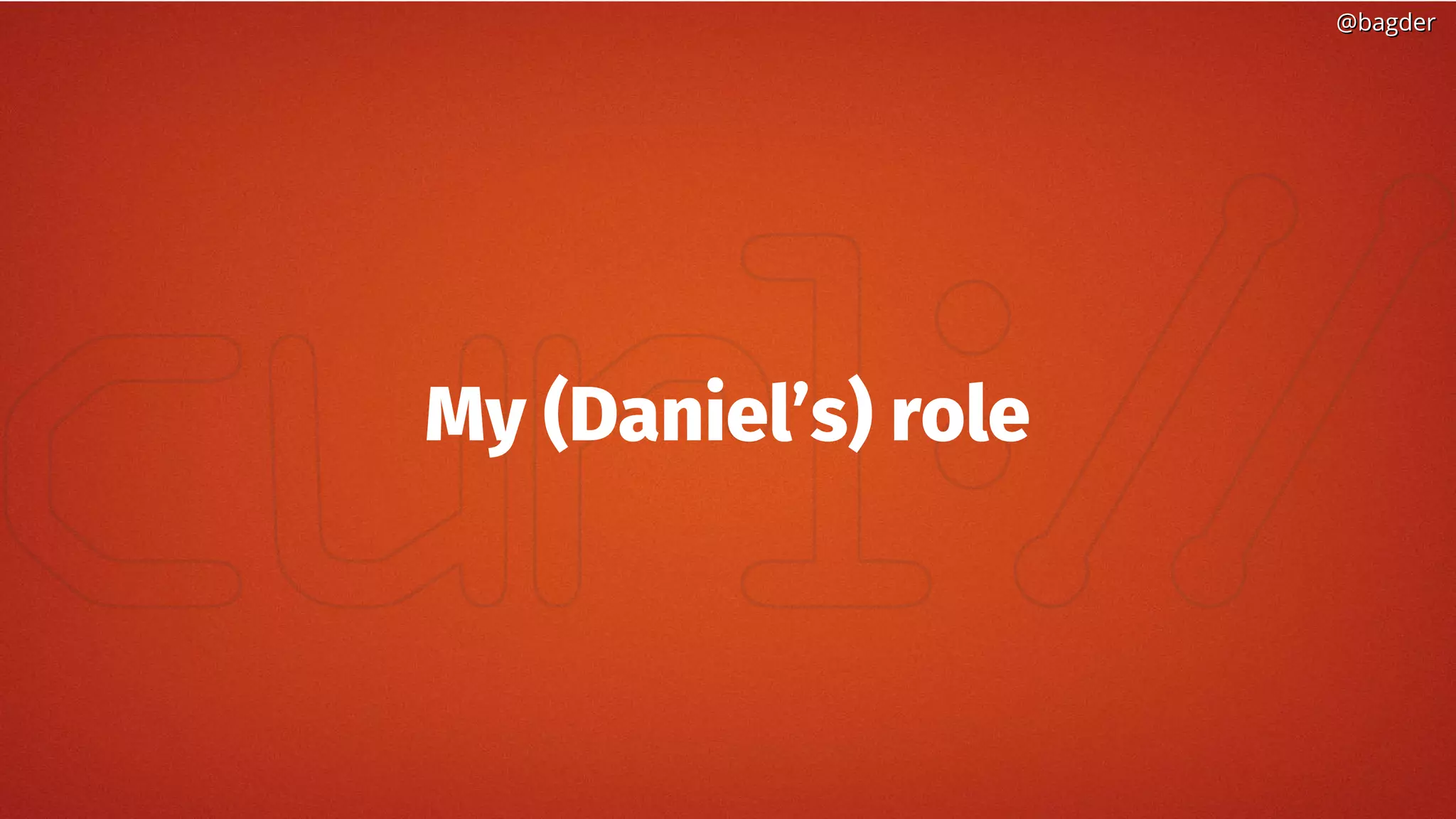 @bagder@bagder
My (Daniel’s) role
 