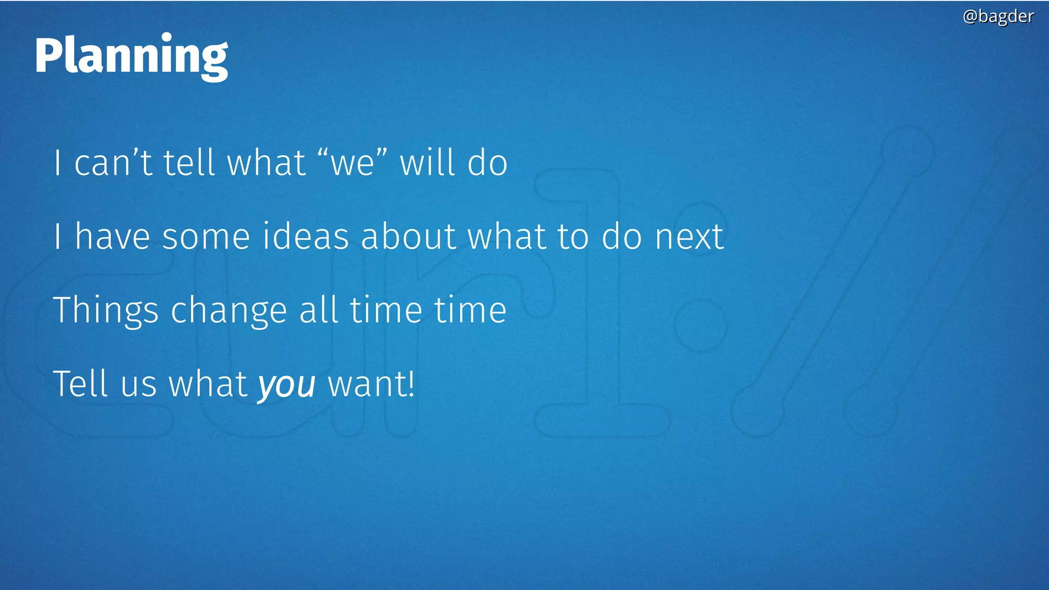 @bagder@bagder
Planning
I can’t tell what “we” will do
I have some ideas about what to do next
Things change all time time
Tell us what you want!
 