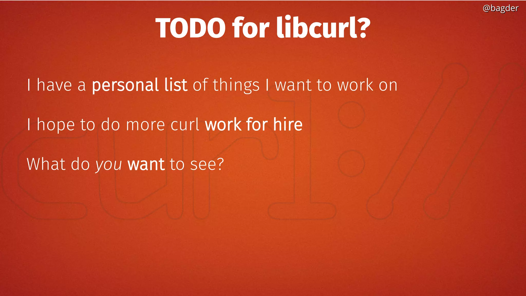 @bagder@bagder
TODO for libcurl?
I have a personal list of things I want to work on
I hope to do more curl work for hire
What do you want to see?
 