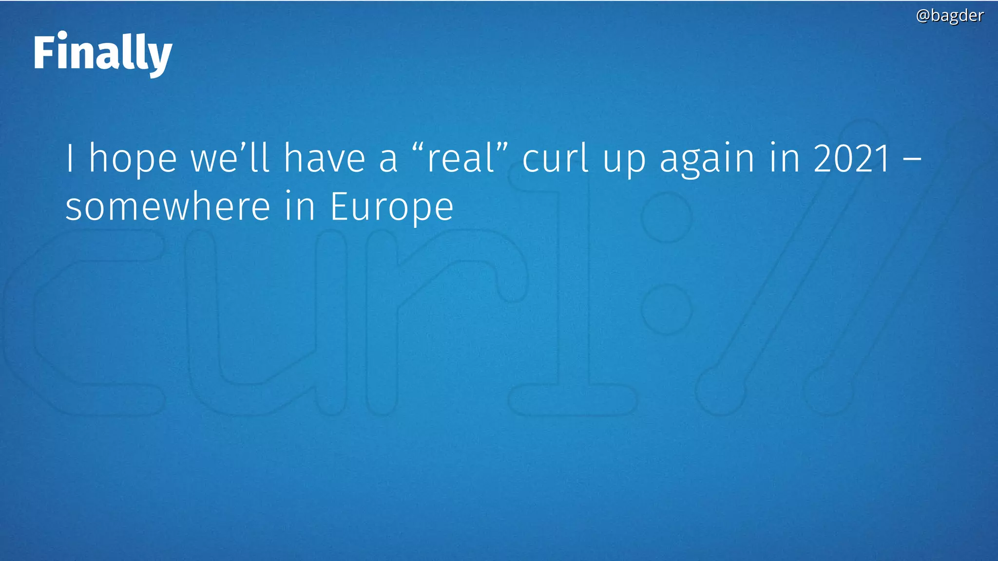 @bagder@bagder
Finally
I hope we’ll have a “real” curl up again in 2021 –
somewhere in Europe
 
