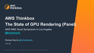 © 2018, Amazon Web Services, Inc. or its Affiliates. All rights reserved.© 2018, Amazon Web Services, Inc. or its Affiliates. All rights reserved. Amazon Confidential and Trademark
Richard Kerris @richardkerris
AWS Thinkbox
The State of GPU Rendering (Panel)
AWS M&E Cloud Symposium in Los Angeles
@thinkboxsoft
7.31.18
 