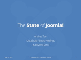 The State of Joomla!
AndreaTarr
MetaScale/SearsHoldings
J&Beyond2013
May	
  31,	
  2013	
   J	
  &	
  Beyond	
  2013:	
  The	
  State	
  of	
  Joomla!	
  	
   1	
  
 