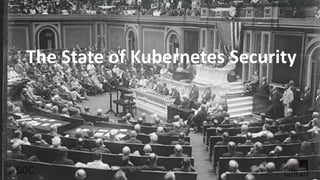 The State of Kubernetes Security
 