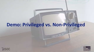 Demo: Privileged vs. Non-Privileged
 