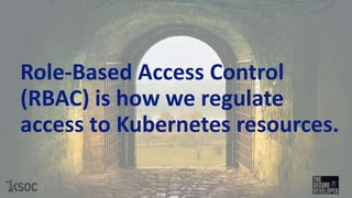 Role-Based Access Control
(RBAC) is how we regulate
access to Kubernetes resources.
 