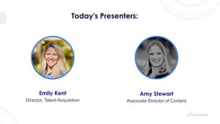 Today's Presenters:
Emily Kent
Director, Talent Acquisition
Amy Stewart
Associate Director of Content
 