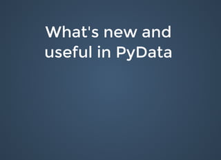 What's new andWhat's new and
useful in PyDatauseful in PyData
 