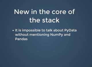 New in the core ofNew in the core of
the stackthe stack
It is impossible to talk about PyDataIt is impossible to talk about PyData
without mentioning NumPy andwithout mentioning NumPy and
PandasPandas
 