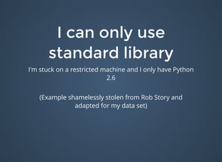 I can only useI can only use
standard librarystandard library
I'm stuck on a restricted machine and I only have Python
2.6
(Example shamelessly stolen from Rob Story and
adapted for my data set)
 