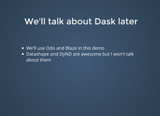 We'll talk about Dask laterWe'll talk about Dask later
We'll use Odo and Blaze in this demo
Datashape and DyND are awesome but I won't talk
about them
 